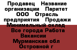 Продавец › Название организации ­ Паритет, ООО › Отрасль предприятия ­ Продажи › Минимальный оклад ­ 1 - Все города Работа » Вакансии   . Мурманская обл.,Островной г.